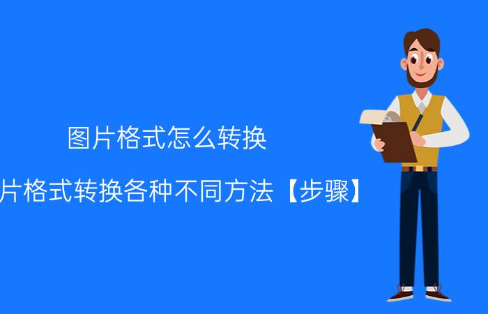 图片格式怎么转换 图片格式转换各种不同方法【步骤】